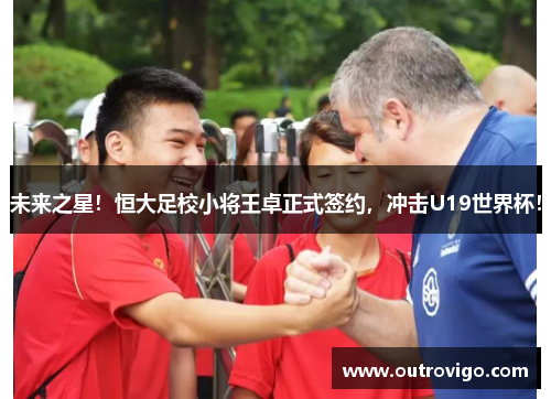 未来之星！恒大足校小将王卓正式签约，冲击U19世界杯！