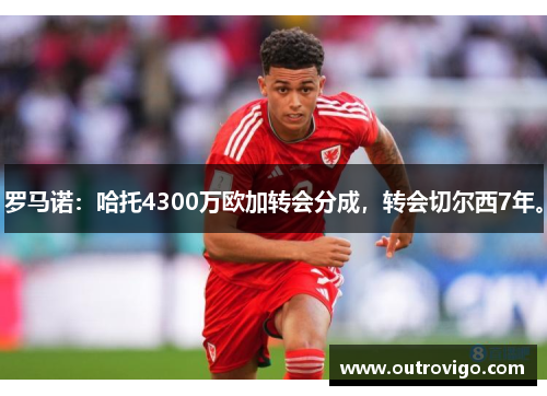 罗马诺：哈托4300万欧加转会分成，转会切尔西7年。