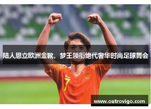 陆人恩立欧洲金靴，梦王领衔绝代奢华时尚足球舞会